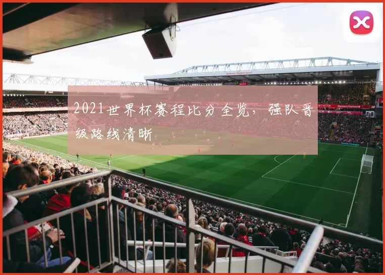 2021世界杯赛程比分全览，强队晋级路线清晰