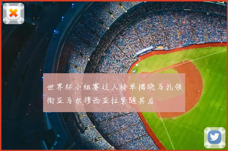 世界杯小组赛过人榜单揭晓马扎领衔亚马尔穆西亚拉紧随其后