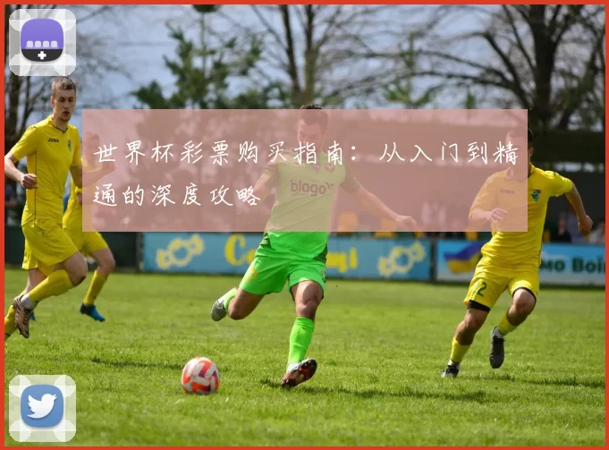 世界杯彩票购买指南：从入门到精通的深度攻略