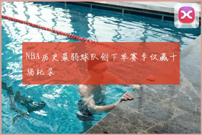 NBA历史最弱球队创下单赛季仅赢十场纪录