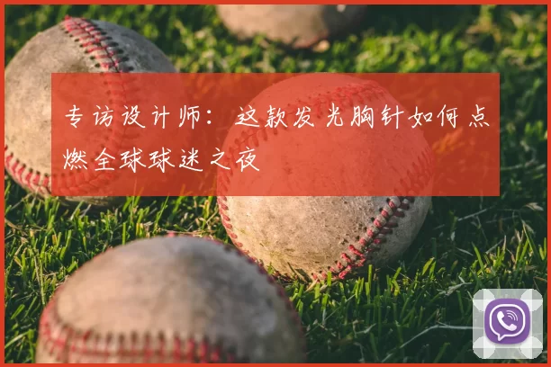 专访设计师：这款发光胸针如何点燃全球球迷之夜