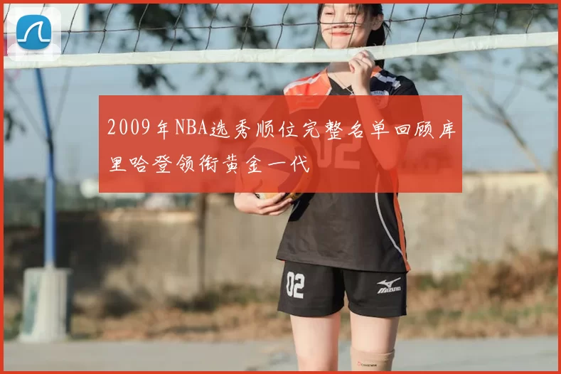 2009年NBA选秀顺位完整名单回顾库里哈登领衔黄金一代