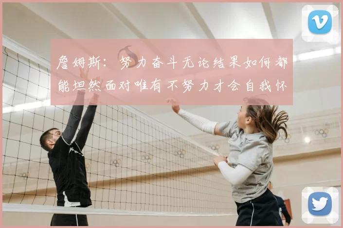 詹姆斯：努力奋斗无论结果如何都能坦然面对唯有不努力才会自我怀疑