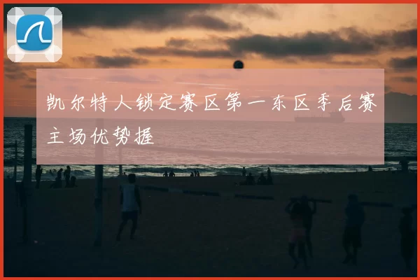 凯尔特人锁定赛区第一东区季后赛主场优势握