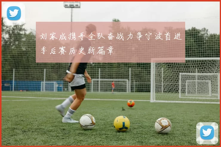 刘家成携手全队奋战力争宁波首进季后赛历史新篇章