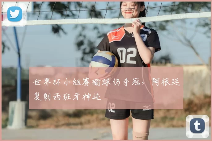 世界杯小组赛输球仍夺冠，阿根廷复制西班牙神迹