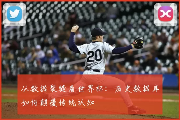 从数据裂缝看世界杯：历史数据库如何颠覆传统认知