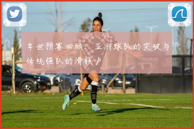 年世预赛回顾：亚洲球队的突破与传统强队的滑铁卢