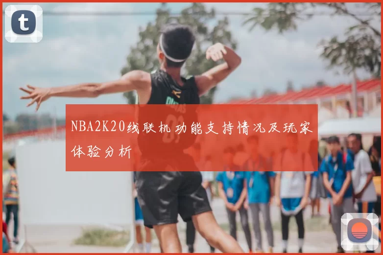 NBA2K20线联机功能支持情况及玩家体验分析
