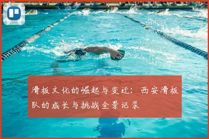 滑板文化的崛起与变迁：西安滑板队的成长与挑战全景记录