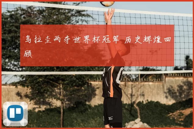 乌拉圭两夺世界杯冠军 历史辉煌回顾