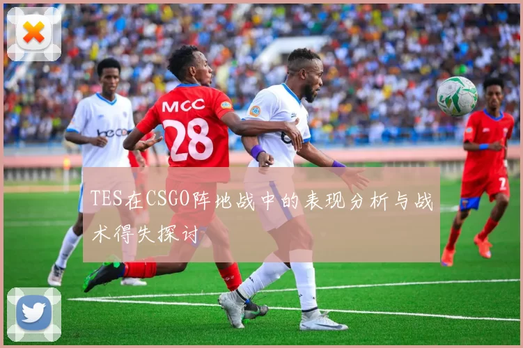 TES在CSGO阵地战中的表现分析与战术得失探讨