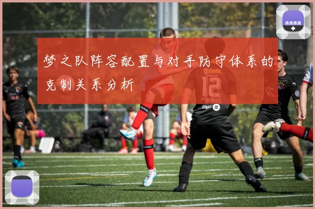 梦之队阵容配置与对手防守体系的克制关系分析