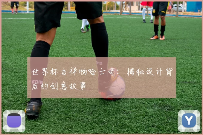 世界杯吉祥物哈士奇：揭秘设计背后的创意故事