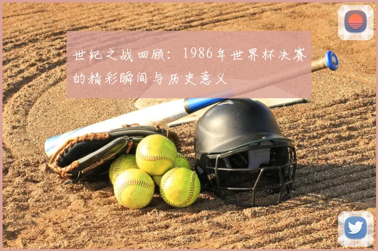 世纪之战回顾：1986年世界杯决赛的精彩瞬间与历史意义