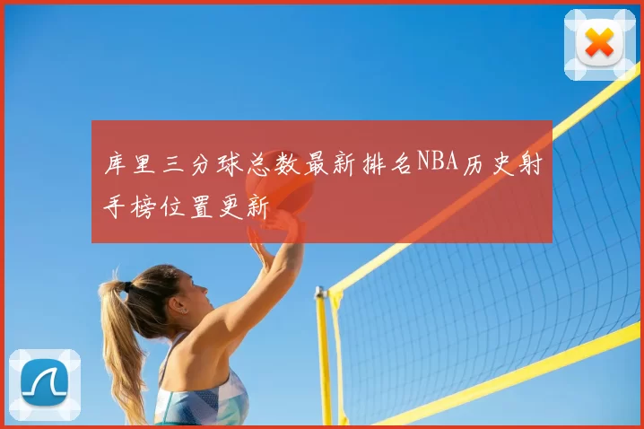 库里三分球总数最新排名NBA历史射手榜位置更新