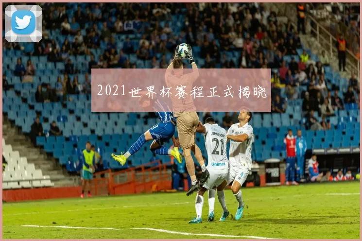 2021世界杯赛程正式揭晓