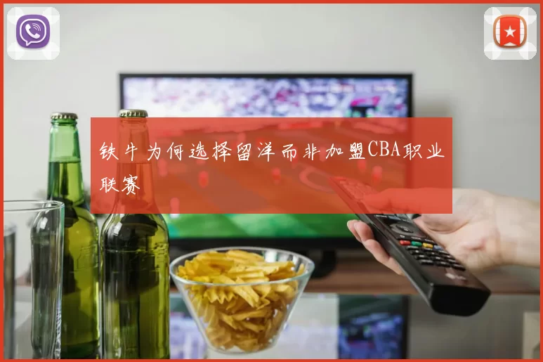 铁牛为何选择留洋而非加盟CBA职业联赛