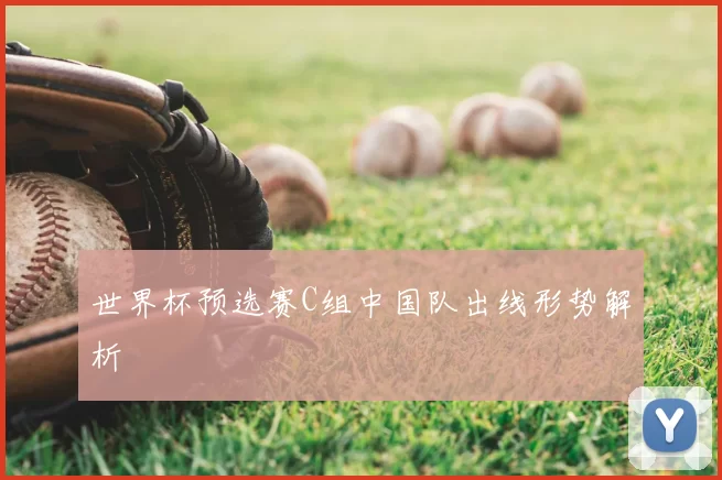 世界杯预选赛C组中国队出线形势解析
