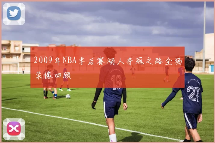 2009年NBA季后赛湖人夺冠之路全场录像回顾