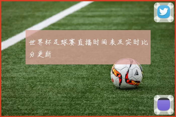 世界杯足球赛直播时间表及实时比分更新