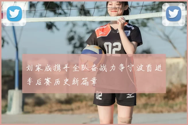 刘家成携手全队奋战力争宁波首进季后赛历史新篇章