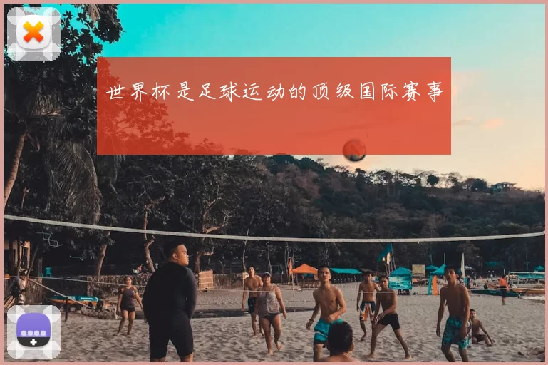 世界杯是足球运动的顶级国际赛事