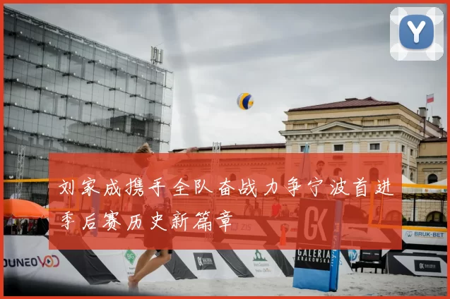刘家成携手全队奋战力争宁波首进季后赛历史新篇章