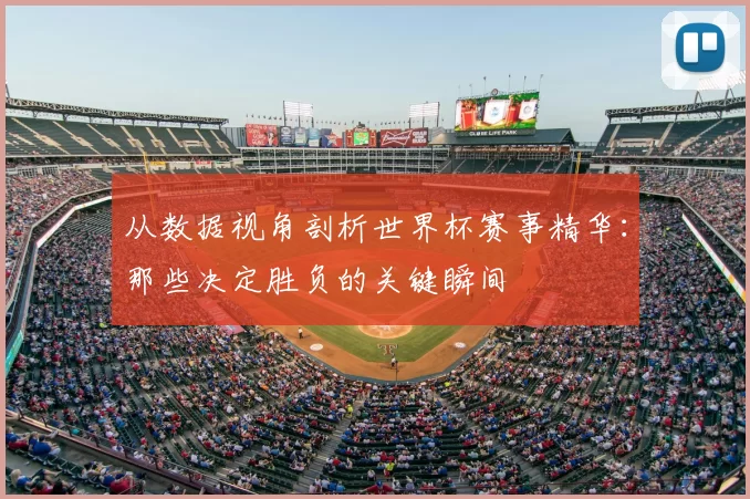 从数据视角剖析世界杯赛事精华：那些决定胜负的关键瞬间