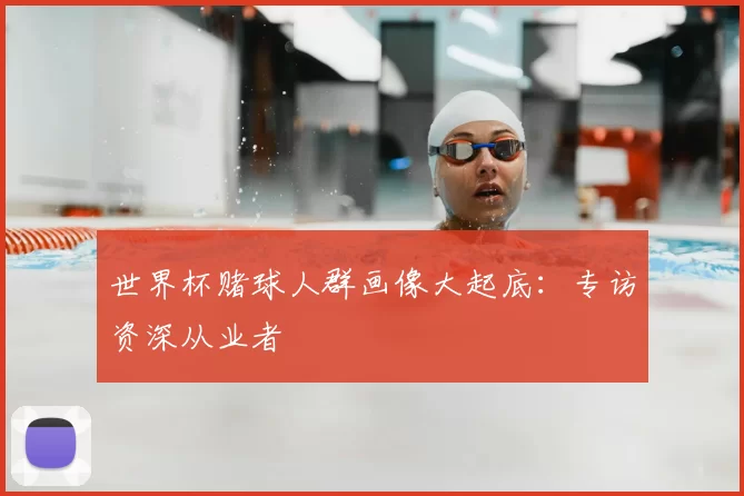 世界杯赌球人群画像大起底:专访资深从业者