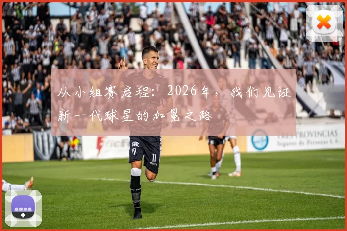 从小组赛启程：2026年，我们见证新一代球星的加冕之路