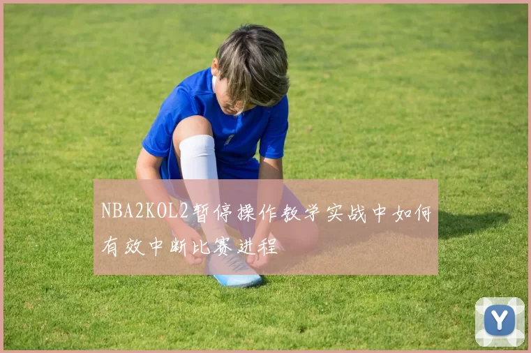 NBA2KOL2暂停操作教学实战中如何有效中断比赛进程