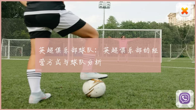 英超俱乐部球队：英超俱乐部的经营方式与球队分析
