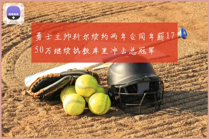 勇士主帅科尔续约两年合同年薪1750万继续执教库里冲击总冠军