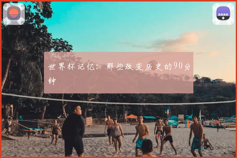 世界杯记忆：那些改变历史的90分钟