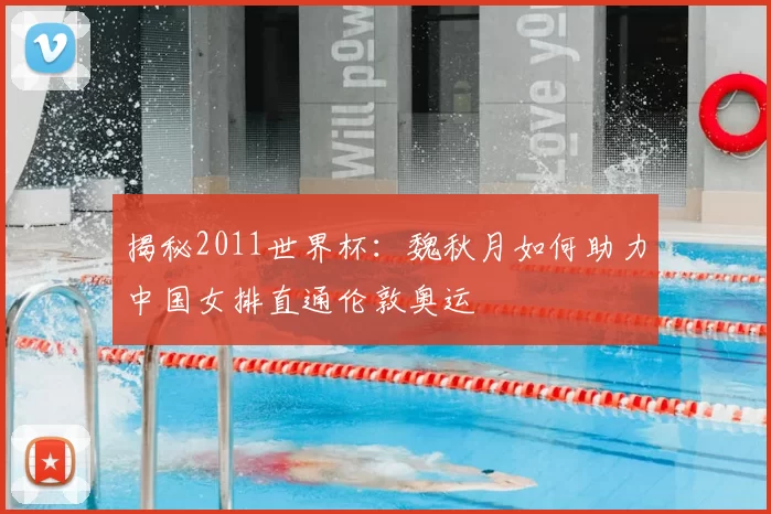 揭秘2011世界杯：魏秋月如何助力中国女排直通伦敦奥运