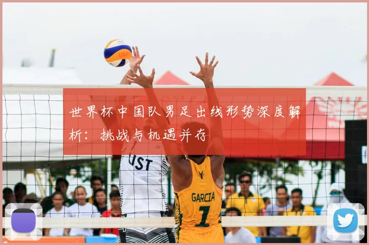 世界杯中国队男足出线形势深度解析：挑战与机遇并存