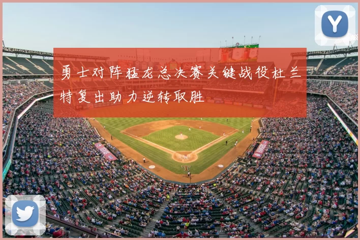 勇士对阵猛龙总决赛关键战役杜兰特复出助力逆转取胜