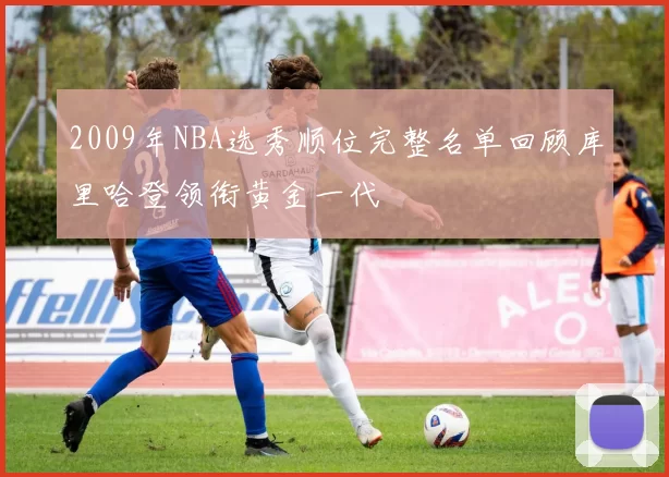 2009年NBA选秀顺位完整名单回顾库里哈登领衔黄金一代