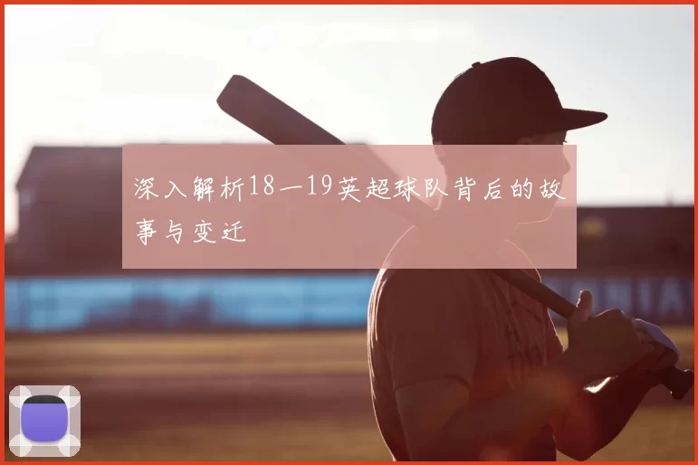 深入解析18一19英超球队背后的故事与变迁