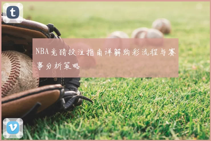 NBA竞猜投注指南详解购彩流程与赛事分析策略