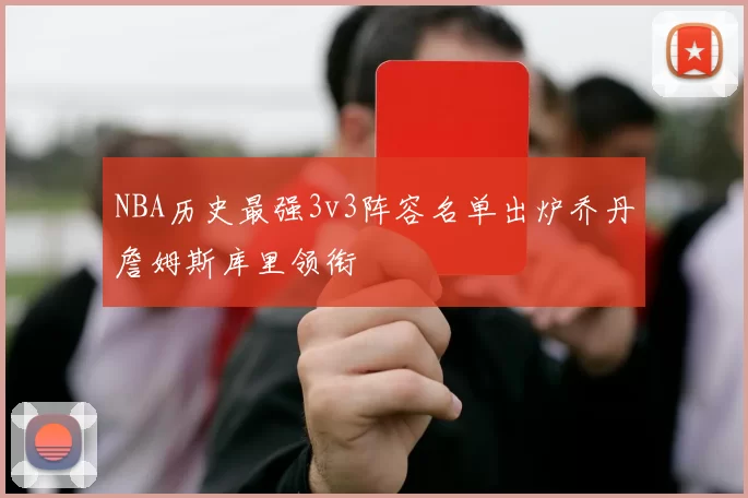 NBA历史最强3v3阵容名单出炉乔丹詹姆斯库里领衔