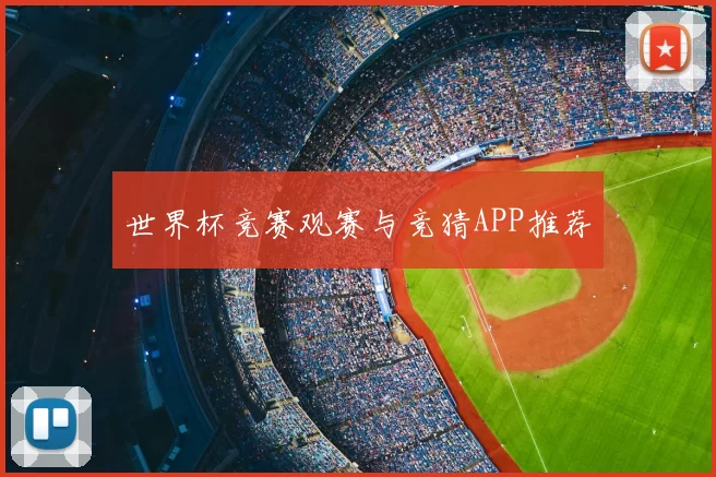 世界杯竞赛观赛与竞猜APP推荐