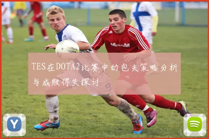 TES在DOTA2比赛中的包夹策略分析与成败得失探讨