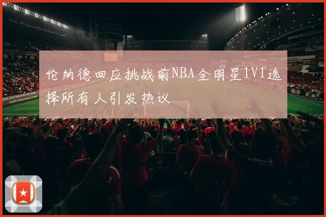 伦纳德回应挑战前NBA全明星1V1选择所有人引发热议