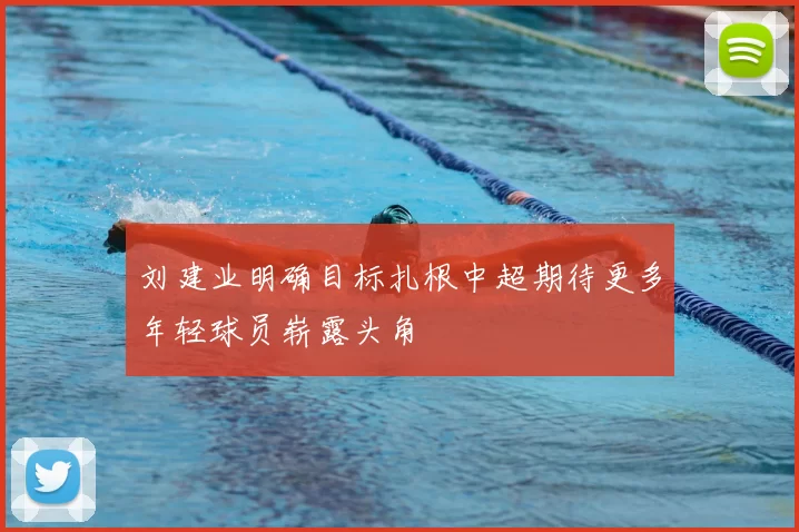 刘建业明确目标扎根中超期待更多年轻球员崭露头角