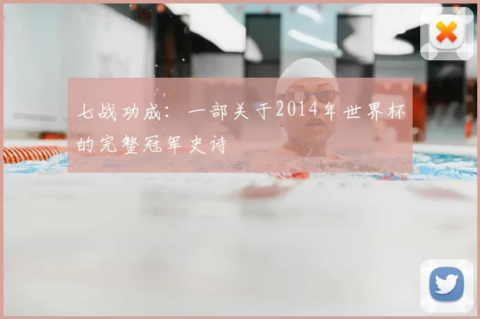 七战功成：一部关于2014年世界杯的完整冠军史诗