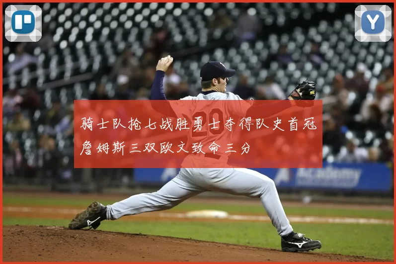 骑士队抢七战胜勇士夺得队史首冠詹姆斯三双欧文致命三分