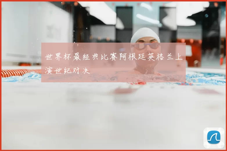 世界杯最经典比赛阿根廷英格兰上演世纪对决