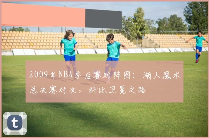 2009年NBA季后赛对阵图:湖人魔术总决赛对决,科比卫冕之路